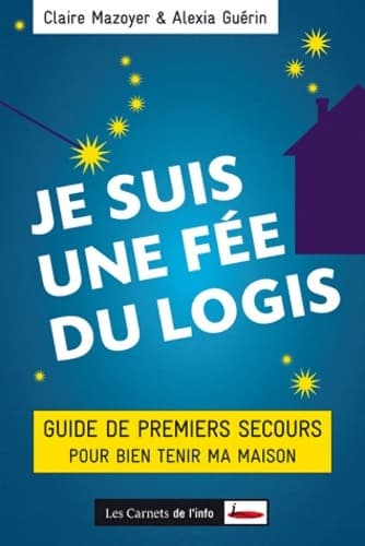 Je suis une fée du logis : Guide de premiers secours pour bien tenir ma maison - Claire Mazoyer